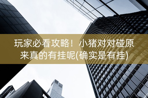 玩家必看攻略！小猪对对碰原来真的有挂呢(确实是有挂)