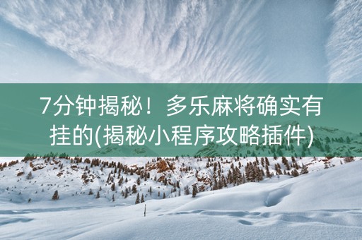 7分钟揭秘！多乐麻将确实有挂的(揭秘小程序攻略插件)
