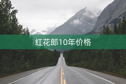 红花郎10年价格
