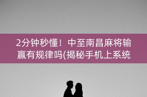 2分钟秒懂！中至南昌麻将输赢有规律吗(揭秘手机上系统发好牌)