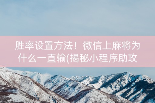 胜率设置方法！微信上麻将为什么一直输(揭秘小程序助攻神器)
