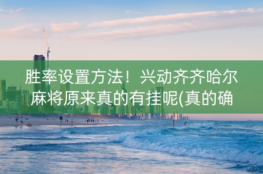 胜率设置方法！兴动齐齐哈尔麻将原来真的有挂呢(真的确实是有挂)