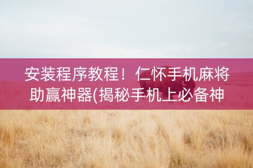 安装程序教程！仁怀手机麻将助赢神器(揭秘手机上必备神器)