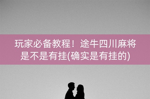 玩家必备教程！途牛四川麻将是不是有挂(确实是有挂的)
