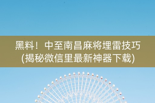 黑料！中至南昌麻将埋雷技巧(揭秘微信里最新神器下载)
