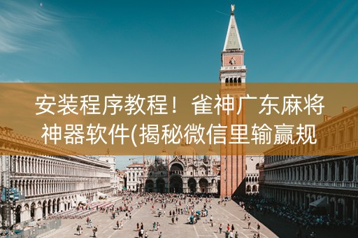 安装程序教程！雀神广东麻将神器软件(揭秘微信里输赢规律)