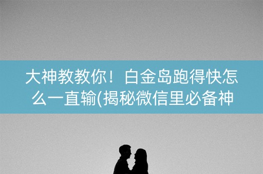 大神教教你！白金岛跑得快怎么一直输(揭秘微信里必备神器)