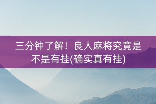 三分钟了解！良人麻将究竟是不是有挂(确实真有挂)