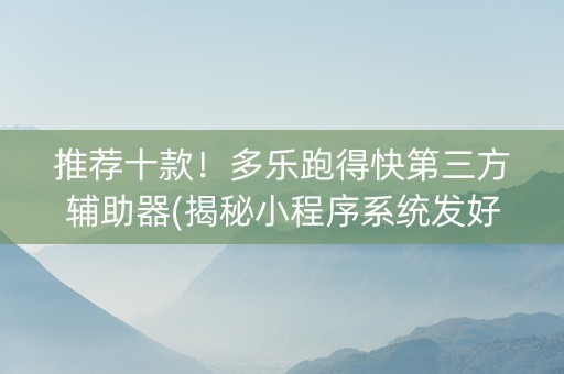 推荐十款！多乐跑得快第三方辅助器(揭秘小程序系统发好牌)