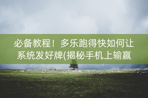 必备教程！多乐跑得快如何让系统发好牌(揭秘手机上输赢规律)