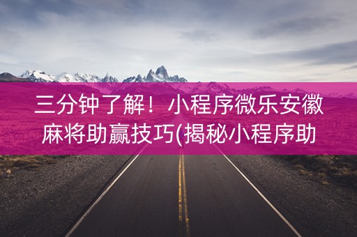 三分钟了解！小程序微乐安徽麻将助赢技巧(揭秘小程序助赢神器)
