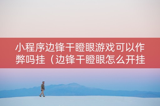 小程序边锋干瞪眼游戏可以作弊吗挂（边锋干瞪眼怎么开挂）