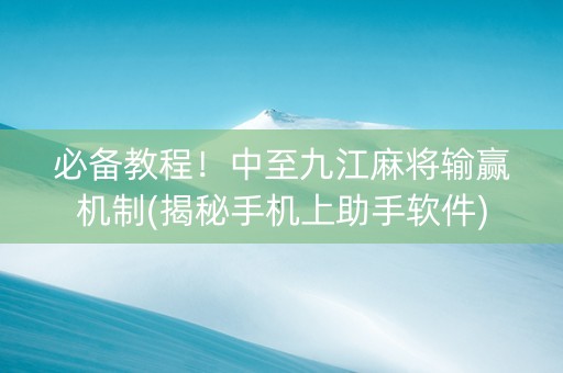 必备教程！中至九江麻将输赢机制(揭秘手机上助手软件)