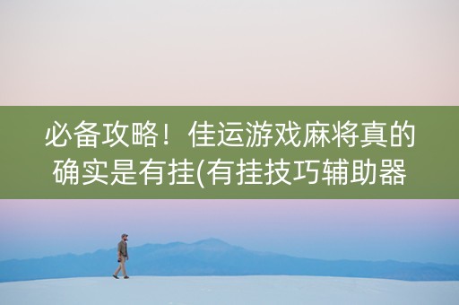 必备攻略！佳运游戏麻将真的确实是有挂(有挂技巧辅助器)