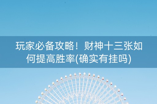玩家必备攻略！财神十三张如何提高胜率(确实有挂吗)