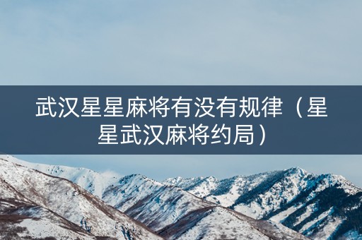 武汉星星麻将有没有规律（星星武汉麻将约局）