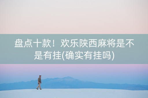 盘点十款！欢乐陕西麻将是不是有挂(确实有挂吗)