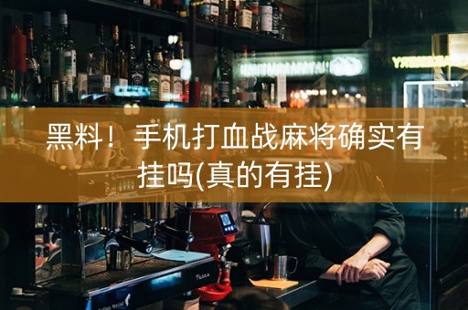 黑料！手机打血战麻将确实有挂吗(真的有挂)