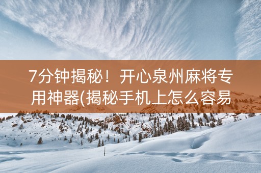 7分钟揭秘！开心泉州麻将专用神器(揭秘手机上怎么容易赢)