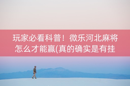 玩家必看科普！微乐河北麻将怎么才能赢(真的确实是有挂)
