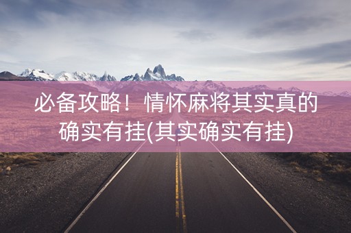 必备攻略！情怀麻将其实真的确实有挂(其实确实有挂)