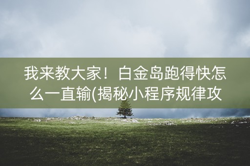 我来教大家！白金岛跑得快怎么一直输(揭秘小程序规律攻略)
