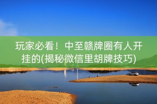 玩家必看！中至赣牌圈有人开挂的(揭秘微信里胡牌技巧)