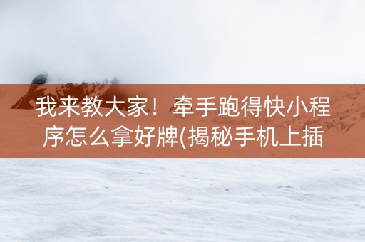 我来教大家！牵手跑得快小程序怎么拿好牌(揭秘手机上插件下载)