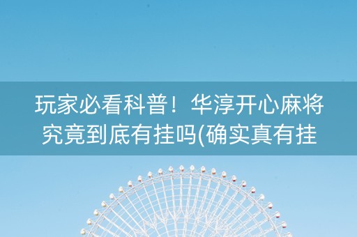 玩家必看科普！华淳开心麻将究竟到底有挂吗(确实真有挂)