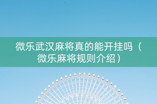 微乐武汉麻将真的能开挂吗（微乐麻将规则介绍）