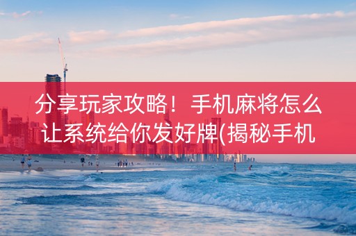 分享玩家攻略！手机麻将怎么让系统给你发好牌(揭秘手机上提高胜率)