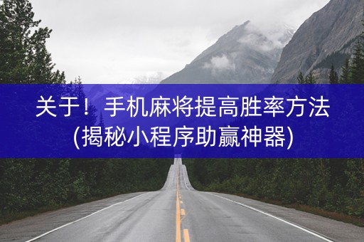 关于！手机麻将提高胜率方法(揭秘小程序助赢神器)