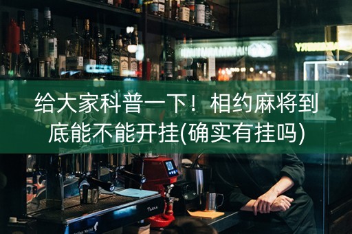 给大家科普一下！相约麻将到底能不能开挂(确实有挂吗)