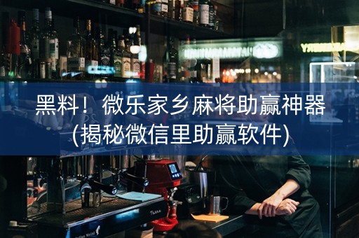 黑料！微乐家乡麻将助赢神器(揭秘微信里助赢软件)