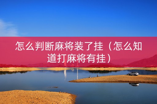 怎么判断麻将装了挂（怎么知道打麻将有挂）
