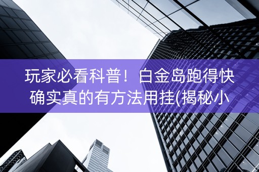 玩家必看科普！白金岛跑得快确实真的有方法用挂(揭秘小程序确实有猫腻)
