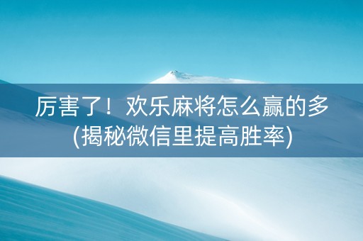 厉害了！欢乐麻将怎么赢的多(揭秘微信里提高胜率)