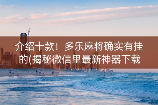 介绍十款！多乐麻将确实有挂的(揭秘微信里最新神器下载)