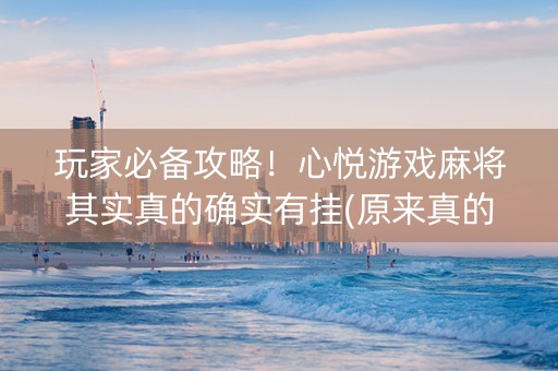 玩家必备攻略！心悦游戏麻将其实真的确实有挂(原来真的有挂)