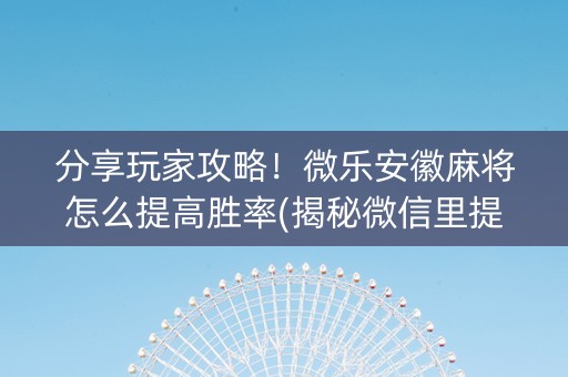 分享玩家攻略！微乐安徽麻将怎么提高胜率(揭秘微信里提高胜率)