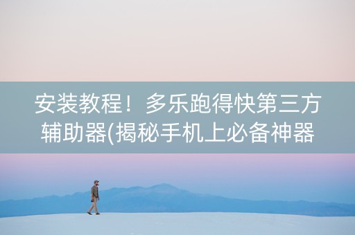 安装教程！多乐跑得快第三方辅助器(揭秘手机上必备神器)