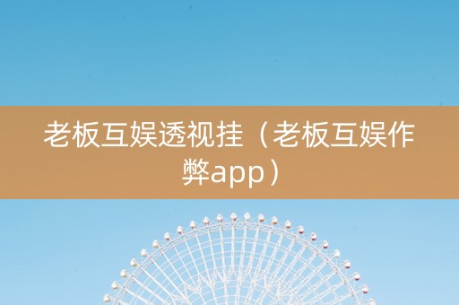 老板互娱透视挂（老板互娱作弊app）