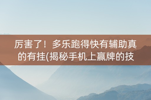 厉害了！多乐跑得快有辅助真的有挂(揭秘手机上赢牌的技巧)
