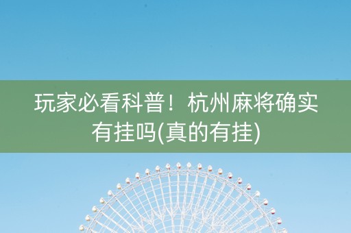 玩家必看科普！杭州麻将确实有挂吗(真的有挂)