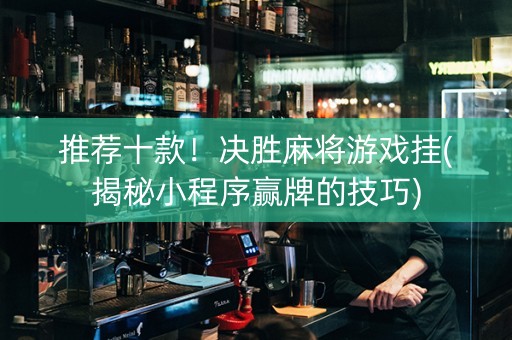 推荐十款！决胜麻将游戏挂(揭秘小程序赢牌的技巧)