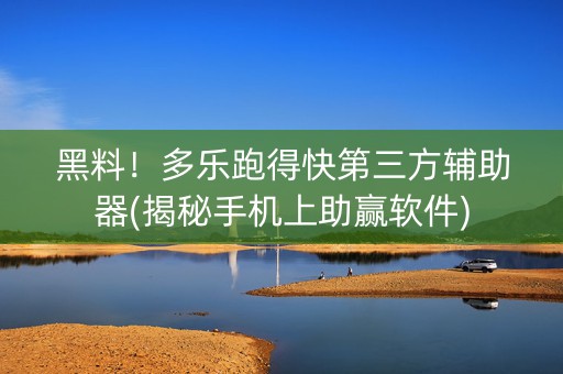 黑料！多乐跑得快第三方辅助器(揭秘手机上助赢软件)