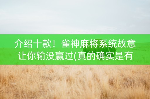 介绍十款！雀神麻将系统故意让你输没赢过(真的确实是有挂)