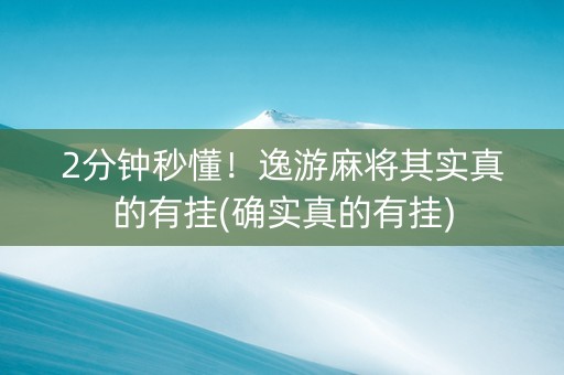 2分钟秒懂！逸游麻将其实真的有挂(确实真的有挂)