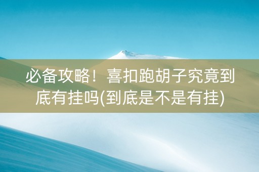 必备攻略！喜扣跑胡子究竟到底有挂吗(到底是不是有挂)