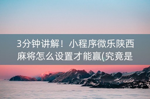 3分钟讲解！小程序微乐陕西麻将怎么设置才能赢(究竟是不是有挂)